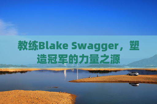 教练Blake Swagger，塑造冠军的力量之源